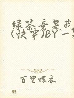 绿茶竟是我自己(快穿)BY一颗栗子