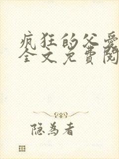 疯狂的父爱小说全文免费阅读