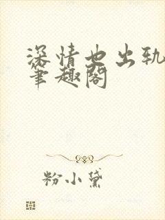 深情也出轨by笔趣阁