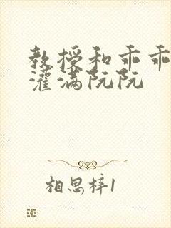 教授和乖乖女H灌满阮阮