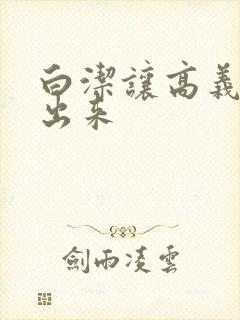 白洁让高义别拔出来