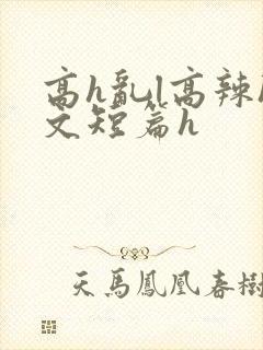 高h乱l高辣h文短篇h
