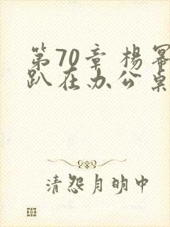第70章 杨幂趴在办公桌