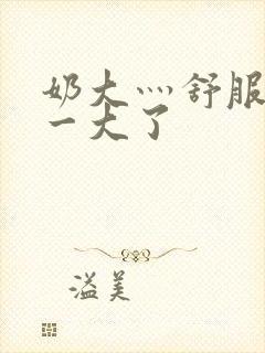 奶大灬舒服灬太一大了封面