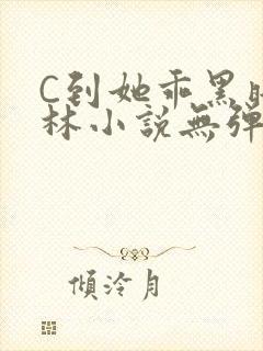 C到她乖黑暗森林小说无弹窗