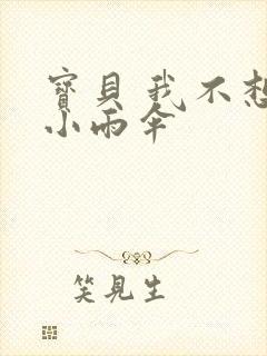 宝贝 我不想带小雨伞