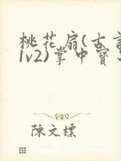 桃花扇(古言,1v2)掌中宝串串