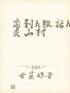 脔到h粗话h好爽山村