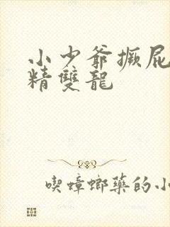 小少爷撅屁股授精双龙