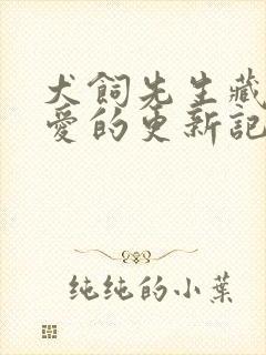 犬饲先生藏不住爱的更新记录