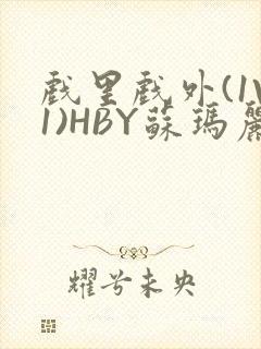 戏里戏外(1V1)HBY苏玛丽全文免费阅读