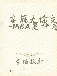 客厅大伦交侩H-MBA是什么