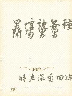 男倌被各种玉势开菊男男