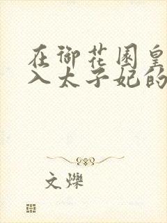 在御花园皇上进入太子妃的小说