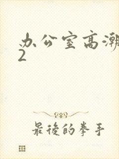 办公室高潮秘书2