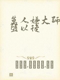 万人嫌大师兄雌堕以后