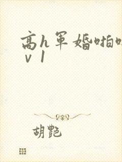 高h军婚啪啪1ⅴ1