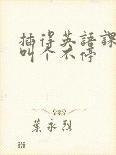 插得英语课代表叫个不停