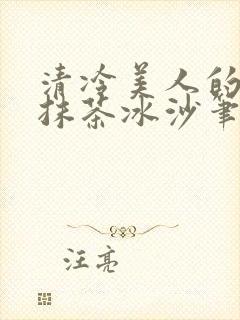 清冷美人的神奇抹茶冰沙笔趣阁
