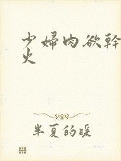 少妇肉欲干柴烈火