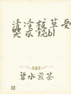 清冷校草受灌满哭求饶bl封面