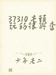 37310老头玩的很兴奋