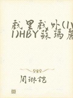 戏里戏外(1V1)HBY苏玛丽全文免费阅读