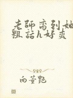 老师脔到她哭h粗话h好爽