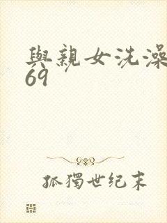 与亲女洗澡伦了69