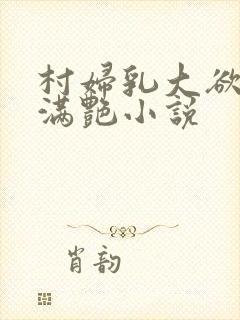 村妇乳大欲乡村满艳小说