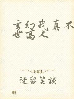 玄幻我真不是盖世高人