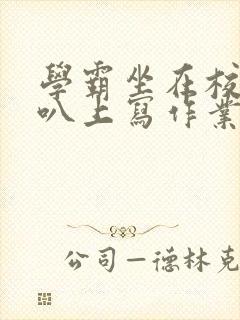 学霸坐在校霸鸡叭上写作业