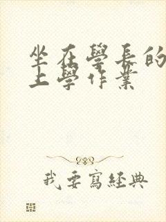 坐在学长的棒棒上学作业