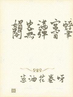 媚史满宫醉笔趣阁无弹窗笔