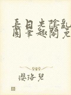 长日光阴乱作一团笔趣阁免费阅读无封面