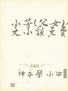 小芳(父女)全文小说免费阅读