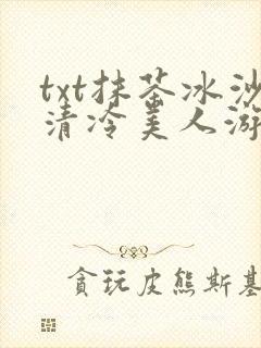 txt抹茶冰沙清冷美人游戏阅读