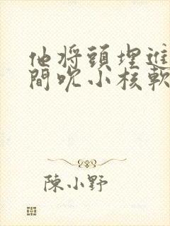 他将头埋进双腿间吮小核软件封面