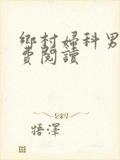 乡村妇科男医免费阅读