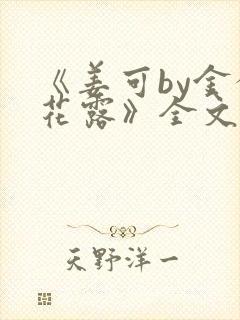 《姜可by金银花露》全文免费阅读
