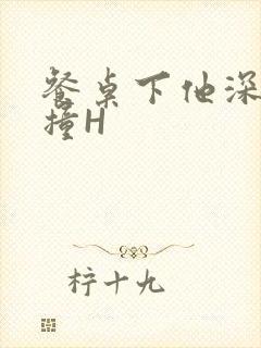 餐桌下他深深顶撞H