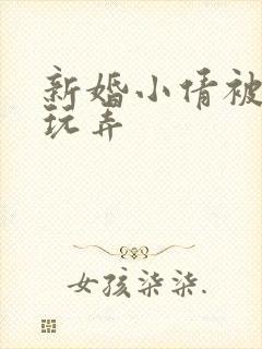 新婚小倩被老许玩弄