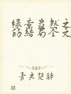 绿意盎然之小东的结局全文笔趣阁在线阅读