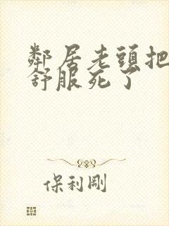 邻居老头把我弄舒服死了封面