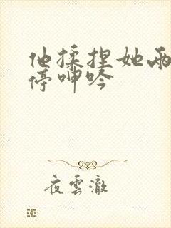 他揉捏她两乳不停呻吟