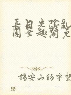 长日光阴乱作一团笔趣阁免费阅读无弹窗