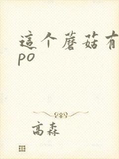 这个蘑菇有点大po