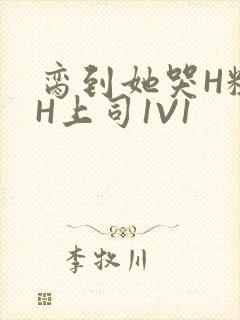 脔到她哭H粗话H上司1V1