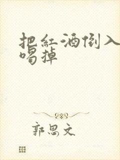 把红酒倒入b里喝掉