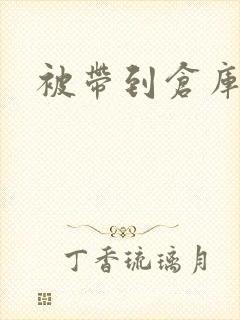 被带到仓库糟蹋